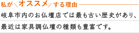 JR「岐阜駅」より車で約7分、名鉄各務原線「名鉄岐阜駅」より車で約9分の好立地。創業100余年の老舗仏壇店ならではの安心接客！