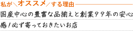 国産中心の豊富な品揃えと創業99年の安心感！必ず寄っておきたいお店