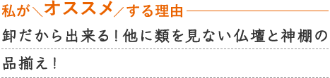卸だから出来る！他に類を見ない仏壇と神棚の品揃え！